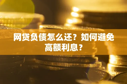 济南网贷负债怎么还？如何避免高额利息？
