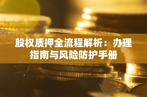 济南股权质押全流程解析：办理指南与风险防护手册