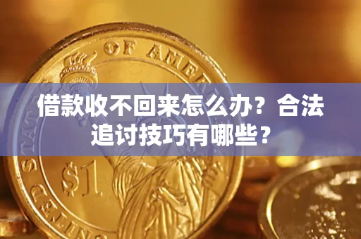 济南借款收不回来怎么办？合法追讨技巧有哪些？