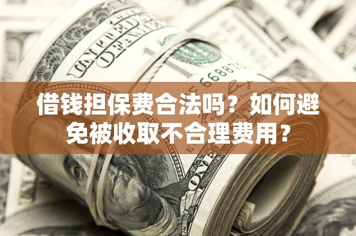 济南借钱担保费合法吗？如何避免被收取不合理费用？