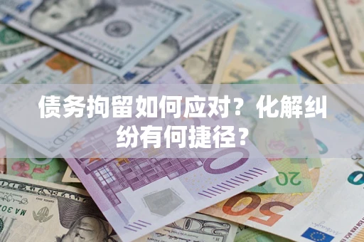 济南债务拘留如何应对？化解纠纷有何捷径？