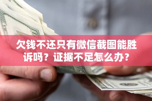 济南欠钱不还只有微信截图能胜诉吗？证据不足怎么办？