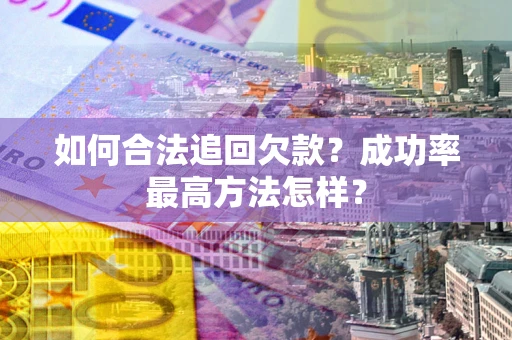 济南如何合法追回欠款？成功率最高方法怎样？