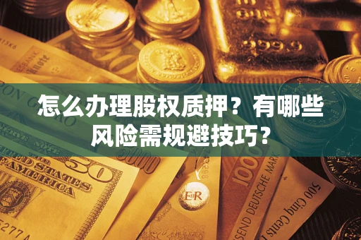 济南怎么办理股权质押？有哪些风险需规避技巧？