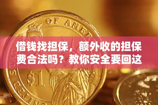 济南借钱找担保，额外收的担保费合法吗？教你安全要回这笔钱