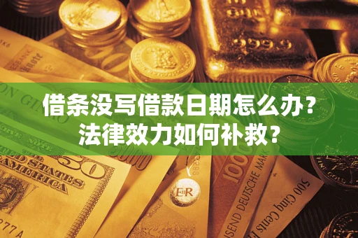 济南借条没写借款日期怎么办?法律效力如何补救? 济南借条没写借款日期怎么办?法律效力如何补救?