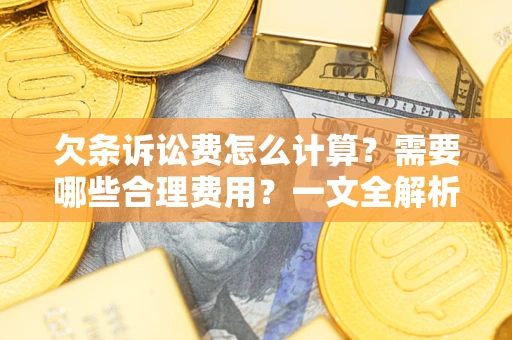 济南欠条诉讼费怎么计算？需要哪些合理费用？一文全解析