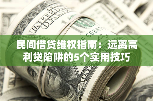 济南民间借贷维权指南：远离高利贷陷阱的5个实用技巧