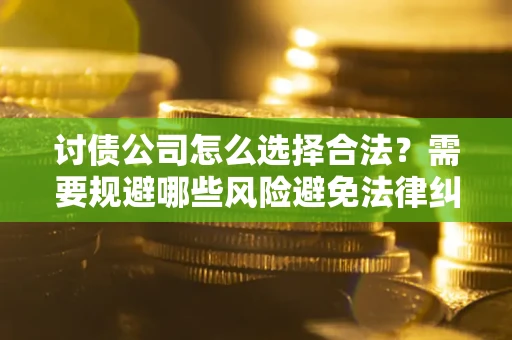 济南讨债公司怎么选择合法?需要规避哪些风险避免法律纠纷? 济南讨债公司怎么选择合法?需要规避哪些风险避免法律纠纷?