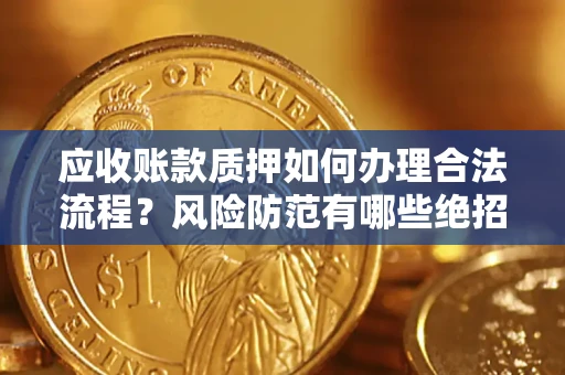 济南应收账款质押如何办理合法流程？风险防范有哪些绝招？
