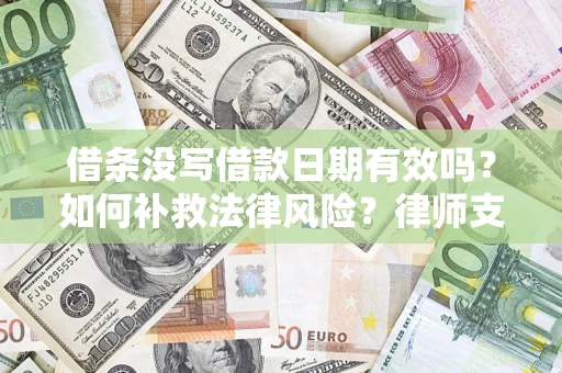 济南借条没写借款日期有效吗？如何补救法律风险？律师支招