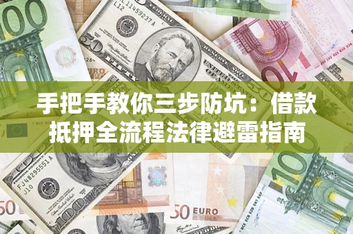济南手把手教你三步防坑：借款抵押全流程法律避雷指南