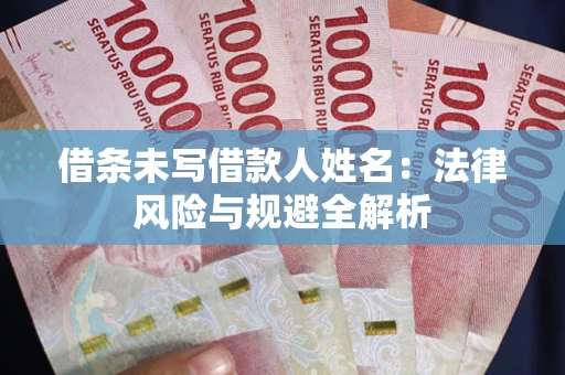济南借条未写借款人姓名：法律风险与规避全解析