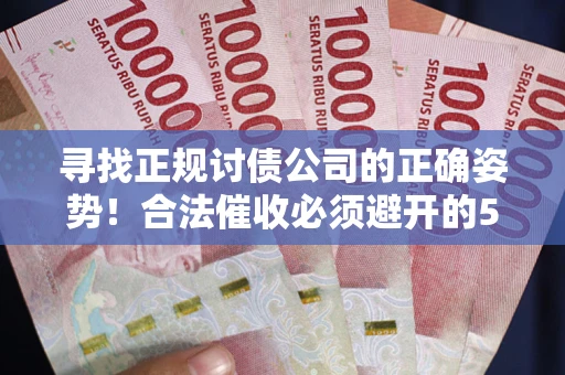 济南寻找正规讨债公司的正确姿势！合法催收必须避开的5大雷区