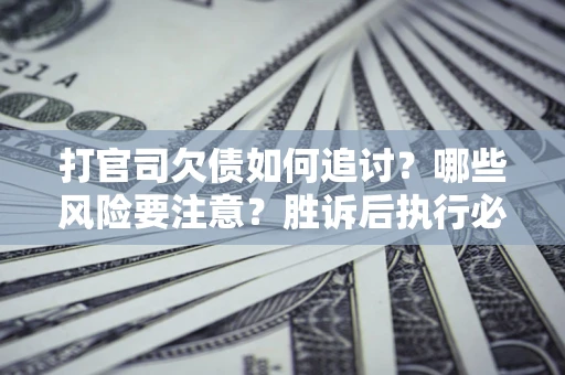 济南打官司欠债如何追讨？哪些风险要注意？胜诉后执行必看！