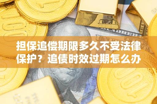 济南担保追偿期限多久不受法律保护？追债时效过期怎么办？