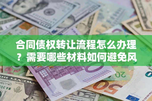 济南合同债权转让流程怎么办理？需要哪些材料如何避免风险？