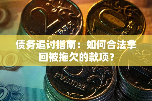 济南债务追讨指南：如何合法拿回被拖欠的款项？