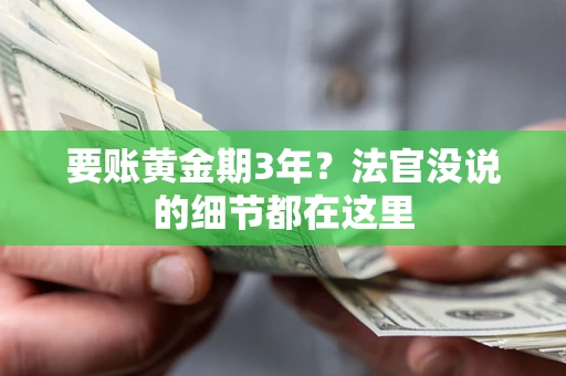济南要账黄金期3年？法官没说的细节都在这里