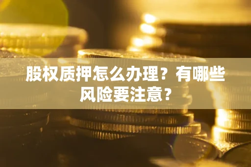 济南股权质押怎么办理？有哪些风险要注意？