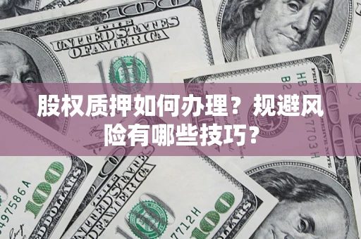济南股权质押如何办理？规避风险有哪些技巧？