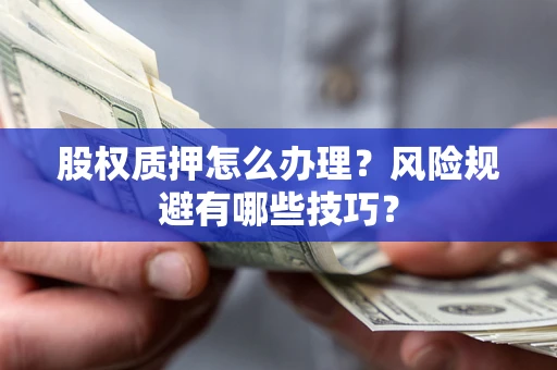 济南股权质押怎么办理？风险规避有哪些技巧？