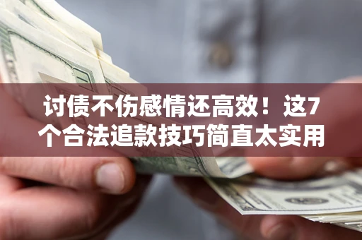 济南讨债不伤感情还高效！这7个合法追款技巧简直太实用