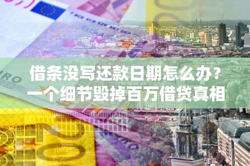 济南借条没写还款日期怎么办？一个细节毁掉百万借贷真相