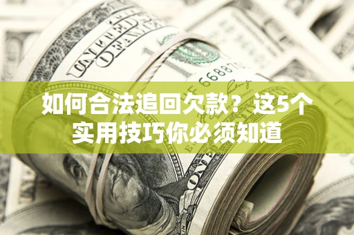 济南如何合法追回欠款？这5个实用技巧你必须知道