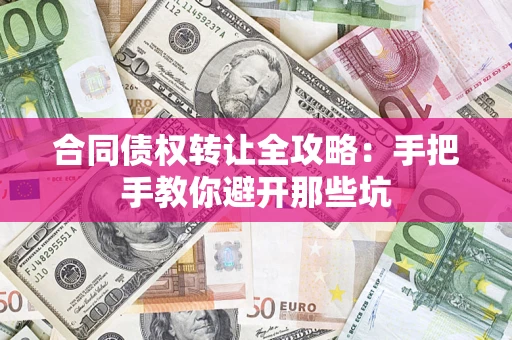 济南合同债权转让全攻略：手把手教你避开那些坑