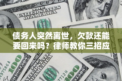 济南债务人突然离世，欠款还能要回来吗？律师教你三招应对
