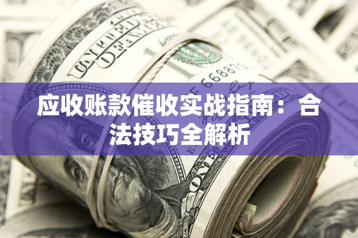济南应收账款催收实战指南：合法技巧全解析