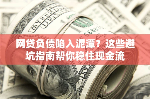 济南网贷负债陷入泥潭？这些避坑指南帮你稳住现金流