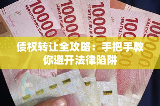 济南债权转让全攻略：手把手教你避开法律陷阱