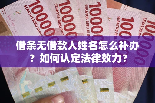 济南借条无借款人姓名怎么补办？如何认定法律效力？
