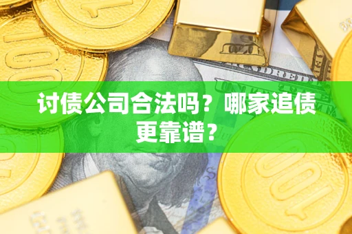 济南讨债公司合法吗？哪家追债更靠谱？