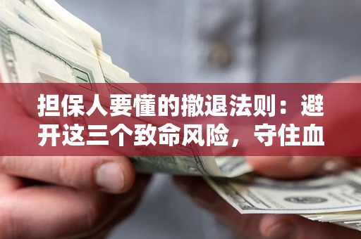 济南担保人要懂的撤退法则：避开这三个致命风险，守住血汗钱