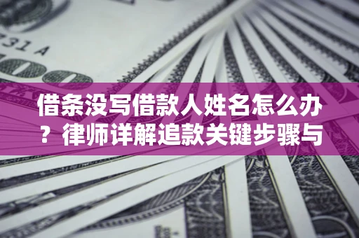 济南借条没写借款人姓名怎么办？律师详解追款关键步骤与证据链构建