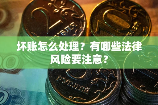 济南坏账怎么处理？有哪些法律风险要注意？
