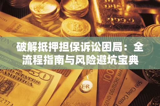 济南破解抵押担保诉讼困局：全流程指南与风险避坑宝典