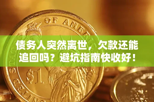 济南债务人突然离世，欠款还能追回吗？避坑指南快收好！