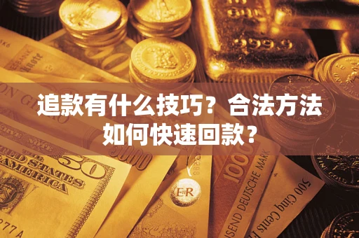 济南追款有什么技巧？合法方法如何快速回款？