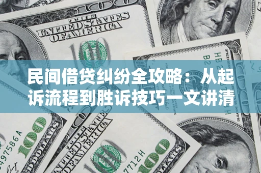 济南民间借贷纠纷全攻略：从起诉流程到胜诉技巧一文讲清