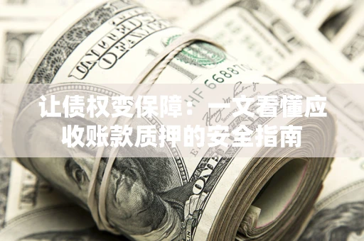 济南让债权变保障：一文看懂应收账款质押的安全指南