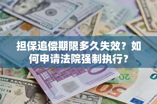 济南担保追偿期限多久失效？如何申请法院强制执行？