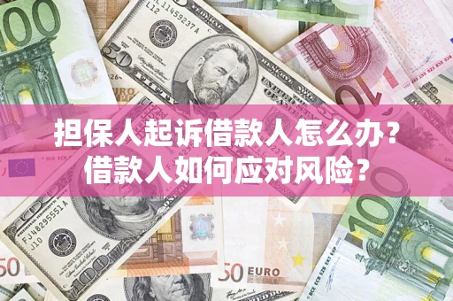 济南担保人起诉借款人怎么办？借款人如何应对风险？