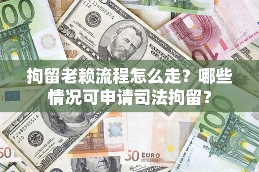 济南拘留老赖流程怎么走？哪些情况可申请司法拘留？