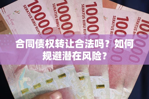 济南合同债权转让合法吗？如何规避潜在风险？