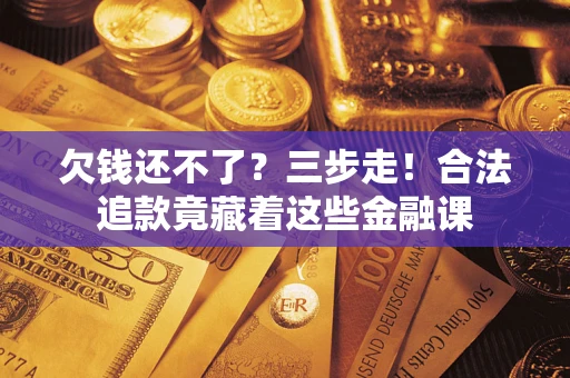 济南欠钱还不了？三步走！合法追款竟藏着这些金融课