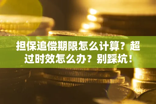 济南担保追偿期限怎么计算？超过时效怎么办？别踩坑！